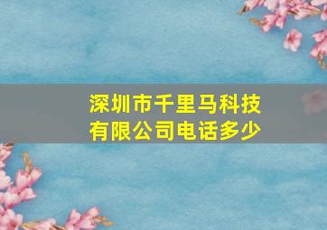 深圳市千里马科技有限公司电话多少