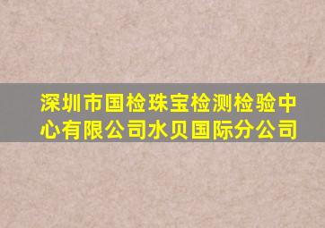 深圳市国检珠宝检测检验中心有限公司水贝国际分公司