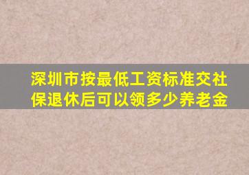 深圳市按最低工资标准交社保退休后可以领多少养老金