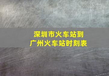 深圳市火车站到广州火车站时刻表