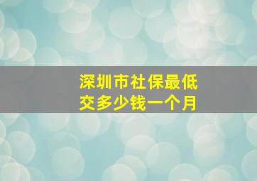 深圳市社保最低交多少钱一个月