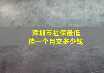 深圳市社保最低档一个月交多少钱