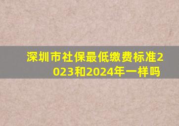 深圳市社保最低缴费标准2023和2024年一样吗