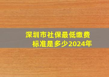 深圳市社保最低缴费标准是多少2024年