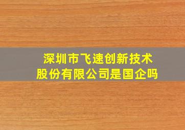 深圳市飞速创新技术股份有限公司是国企吗