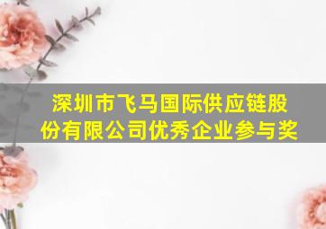 深圳市飞马国际供应链股份有限公司优秀企业参与奖