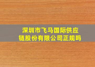 深圳市飞马国际供应链股份有限公司正规吗