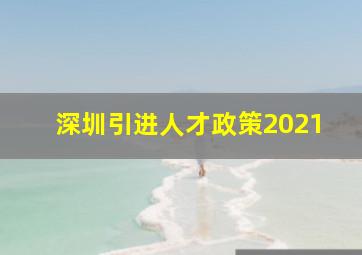 深圳引进人才政策2021