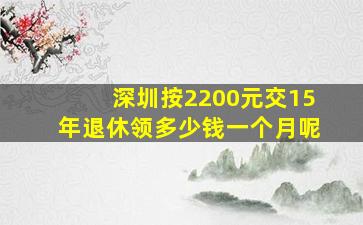 深圳按2200元交15年退休领多少钱一个月呢