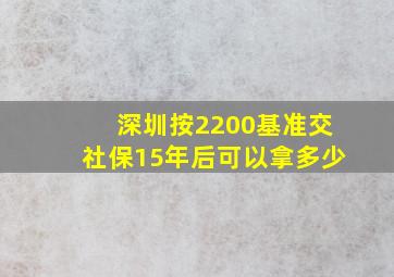 深圳按2200基准交社保15年后可以拿多少