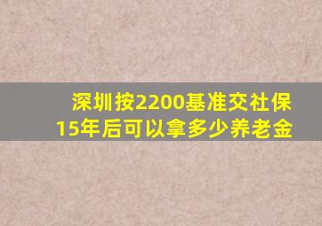 深圳按2200基准交社保15年后可以拿多少养老金