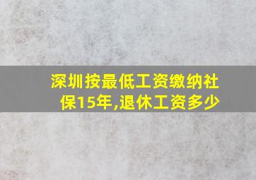 深圳按最低工资缴纳社保15年,退休工资多少