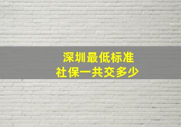 深圳最低标准社保一共交多少