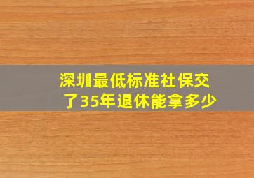 深圳最低标准社保交了35年退休能拿多少