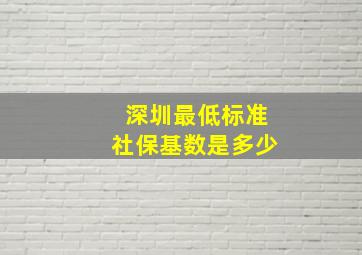 深圳最低标准社保基数是多少