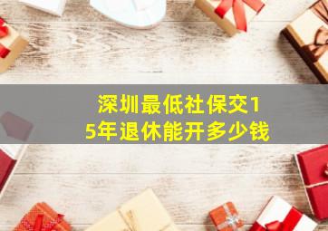 深圳最低社保交15年退休能开多少钱