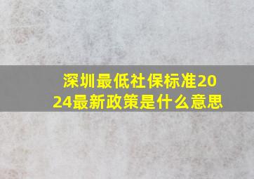 深圳最低社保标准2024最新政策是什么意思