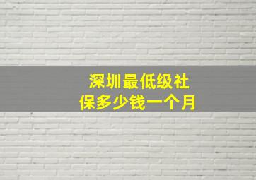 深圳最低级社保多少钱一个月