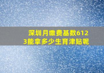 深圳月缴费基数6123能拿多少生育津贴呢