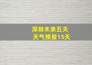 深圳未来五天天气预报15天