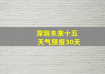 深圳未来十五天气预报30天