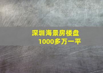 深圳海景房楼盘1000多万一平