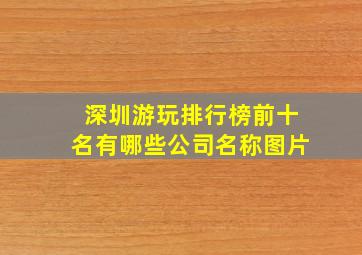 深圳游玩排行榜前十名有哪些公司名称图片