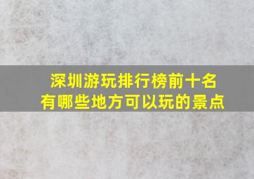 深圳游玩排行榜前十名有哪些地方可以玩的景点