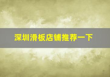 深圳滑板店铺推荐一下