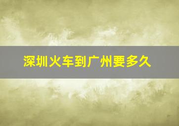 深圳火车到广州要多久