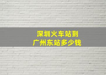 深圳火车站到广州东站多少钱