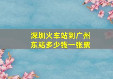 深圳火车站到广州东站多少钱一张票