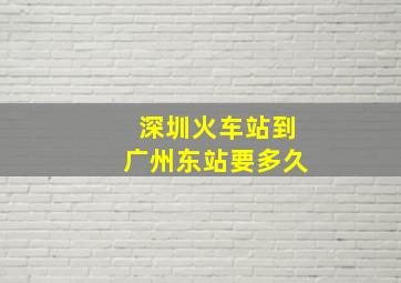 深圳火车站到广州东站要多久