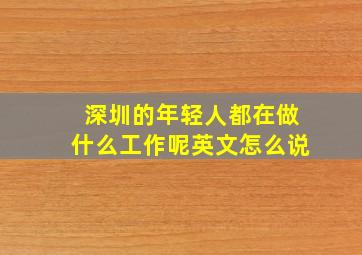 深圳的年轻人都在做什么工作呢英文怎么说