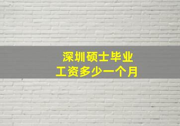 深圳硕士毕业工资多少一个月