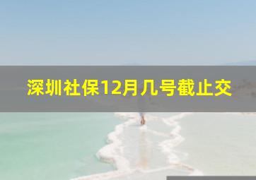 深圳社保12月几号截止交