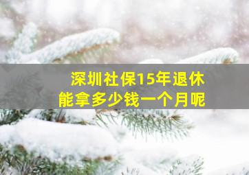 深圳社保15年退休能拿多少钱一个月呢