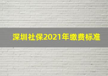 深圳社保2021年缴费标准