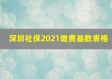 深圳社保2021缴费基数表格