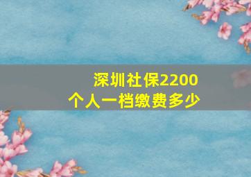 深圳社保2200个人一档缴费多少