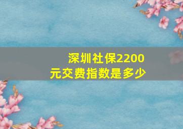 深圳社保2200元交费指数是多少