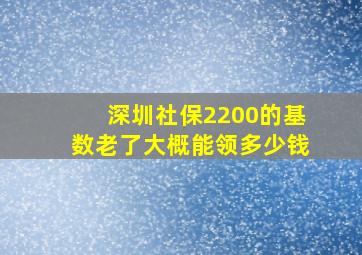 深圳社保2200的基数老了大概能领多少钱