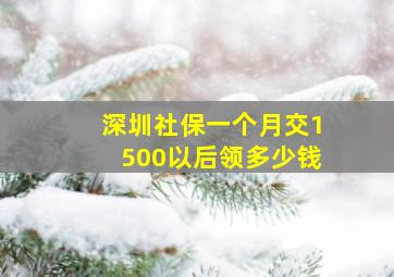 深圳社保一个月交1500以后领多少钱