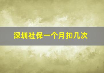 深圳社保一个月扣几次