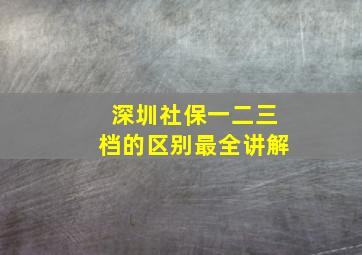 深圳社保一二三档的区别最全讲解