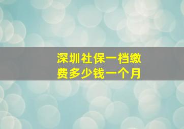 深圳社保一档缴费多少钱一个月