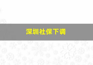 深圳社保下调