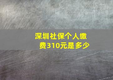 深圳社保个人缴费310元是多少