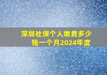 深圳社保个人缴费多少钱一个月2024年度