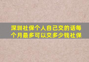 深圳社保个人自己交的话每个月最多可以交多少钱社保